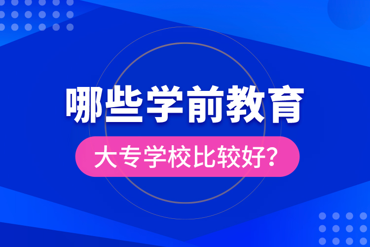 哪些學(xué)前教育大專學(xué)校比較好？