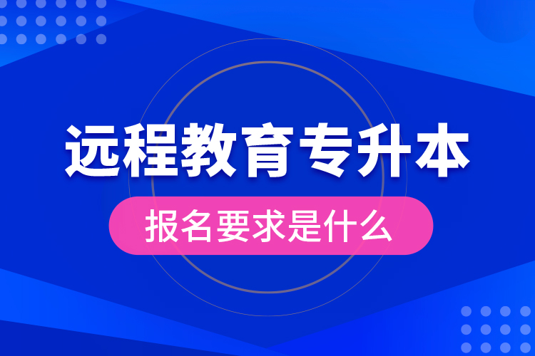 遠(yuǎn)程教育專升本報名要求是什么