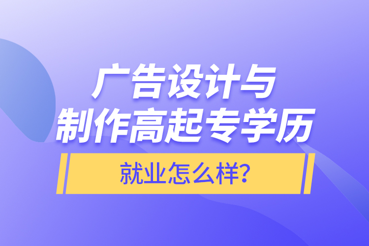 廣告設(shè)計與制作高起專學(xué)歷就業(yè)怎么樣？