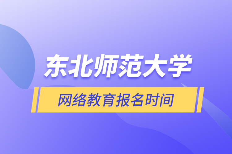 東北師范大學網絡教育報名時間