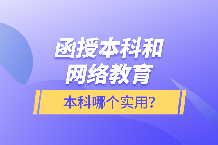 函授本科和網(wǎng)絡(luò)教育本科哪個實用？