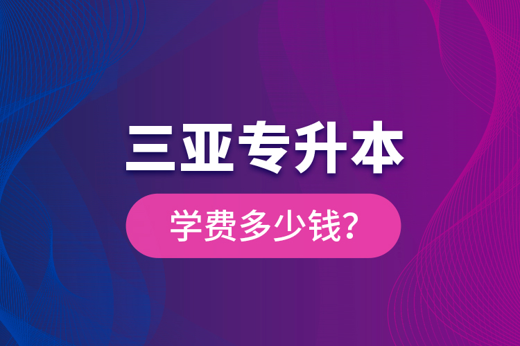 三亞專升本學(xué)費(fèi)多少錢？