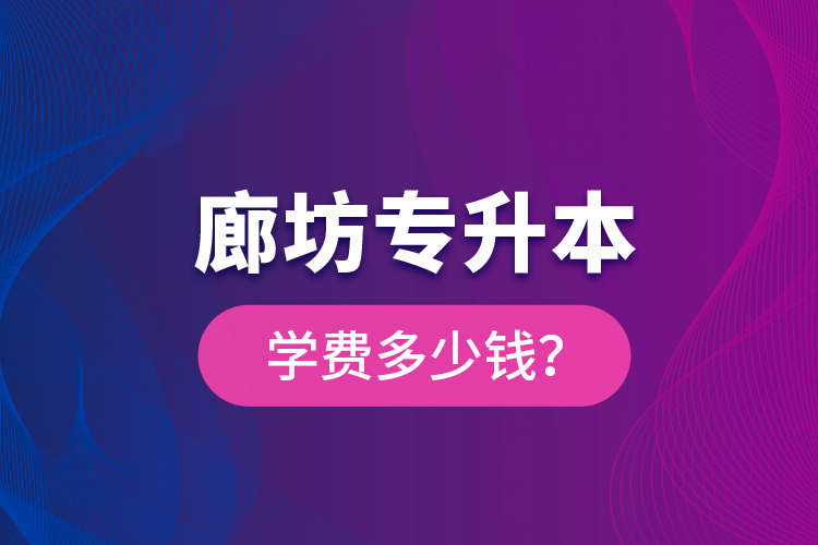 廊坊專升本學費多少錢？