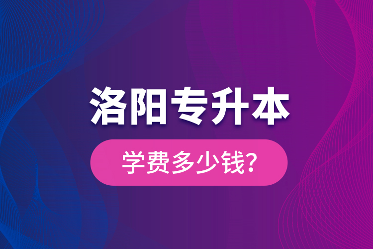 洛陽專升本學費多少錢？