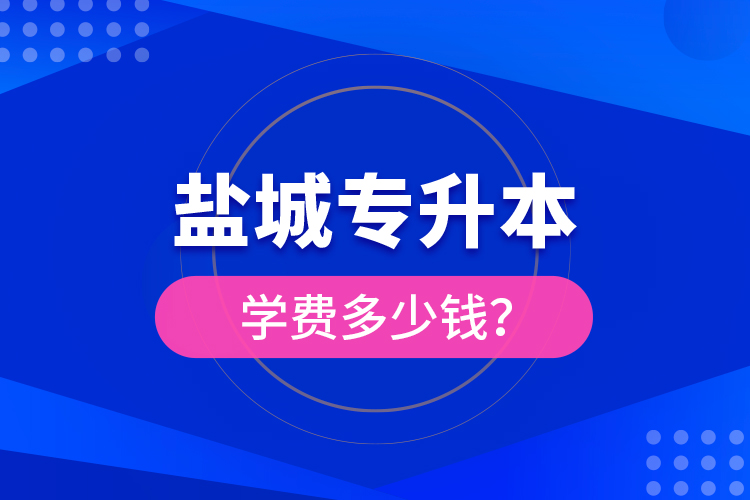 鹽城專升本學(xué)費多少錢？