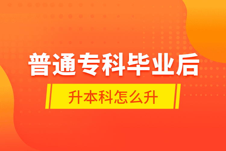 普通?？飘厴I(yè)后升本科怎么升