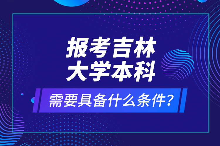 報(bào)考吉林大學(xué)本科需要具備什么條件？