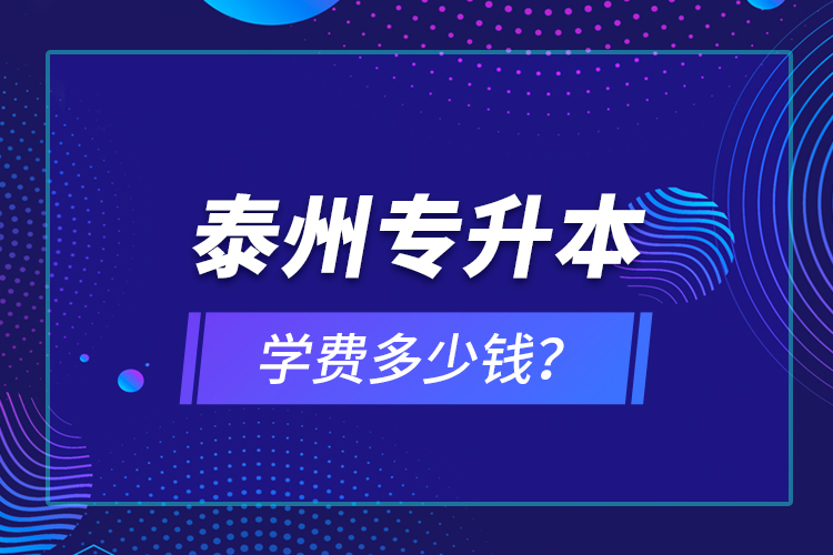 泰州專升本學(xué)費(fèi)多少錢？