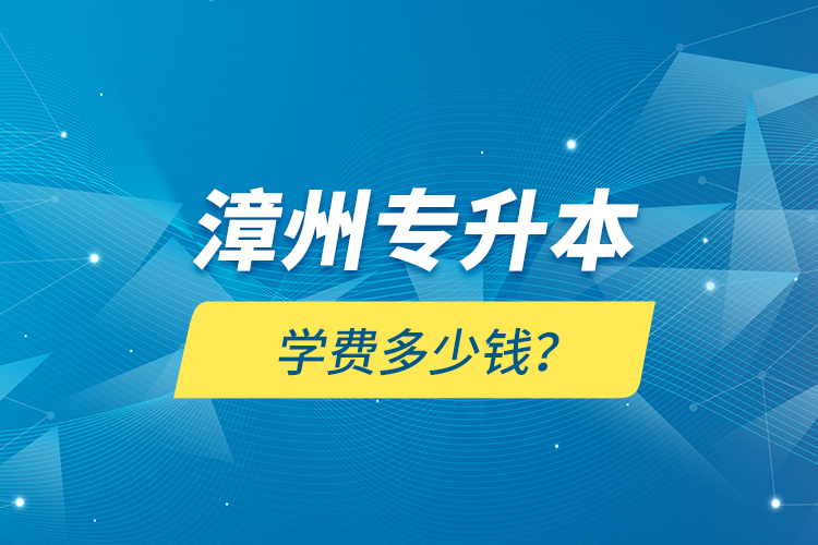 漳州專升本學(xué)費(fèi)多少錢？