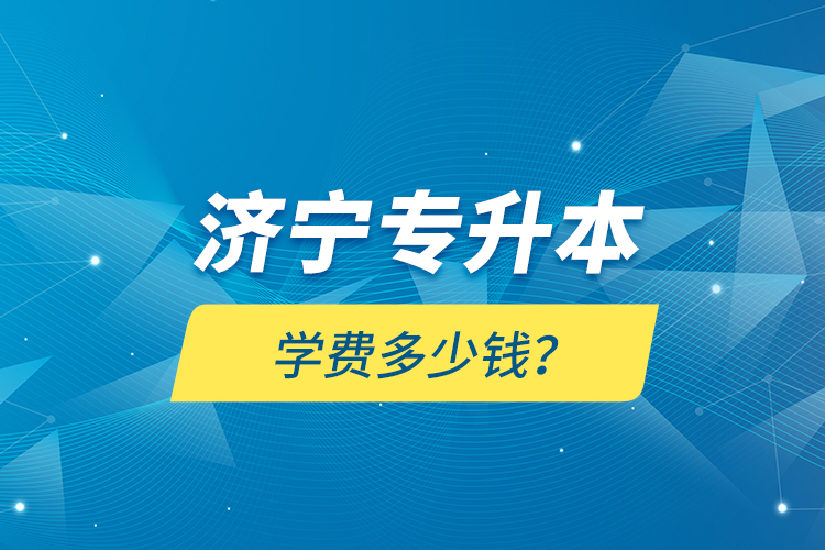 濟(jì)寧專升本學(xué)費(fèi)多少錢？