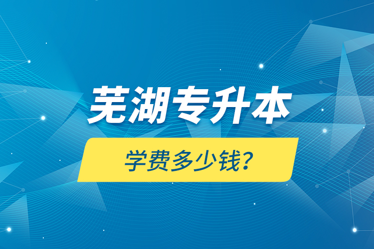 蕪湖專升本學(xué)費多少錢？