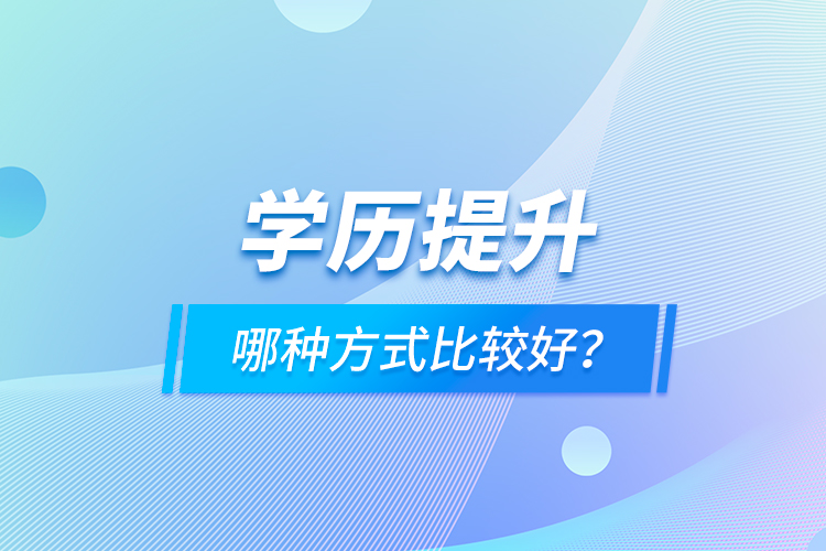 學(xué)歷提升哪種方式比較好？