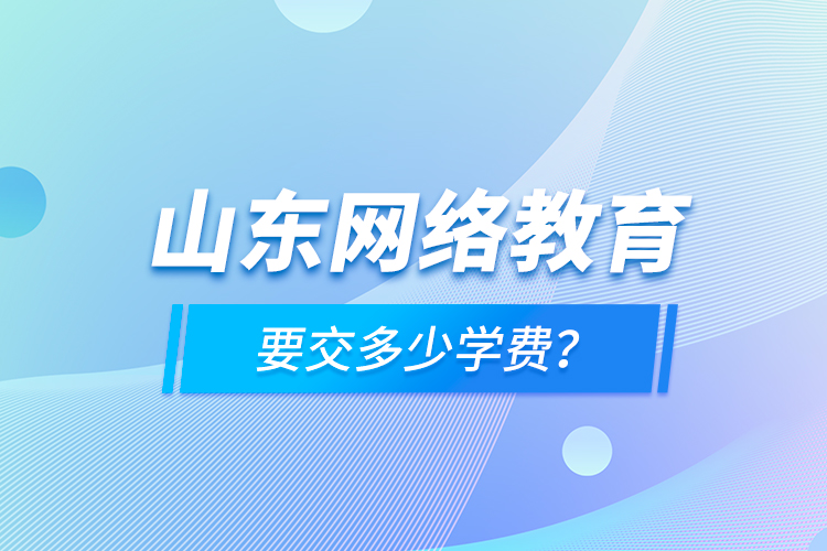 山東網(wǎng)絡(luò)教育要交多少學(xué)費(fèi)？