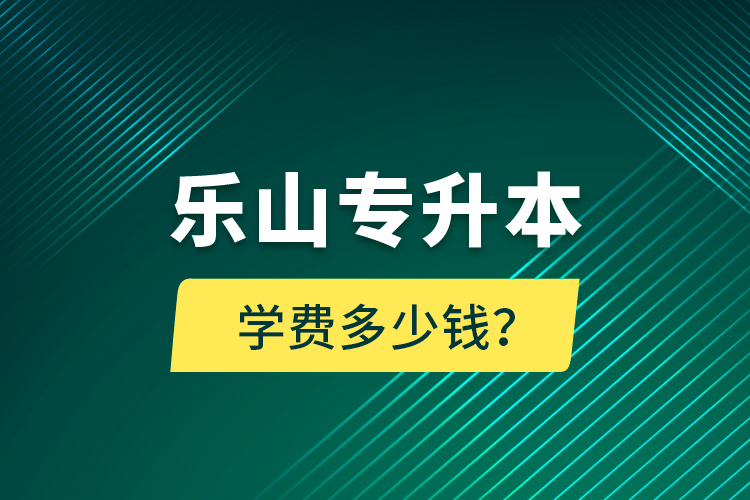 樂山專升本學(xué)費(fèi)多少錢？