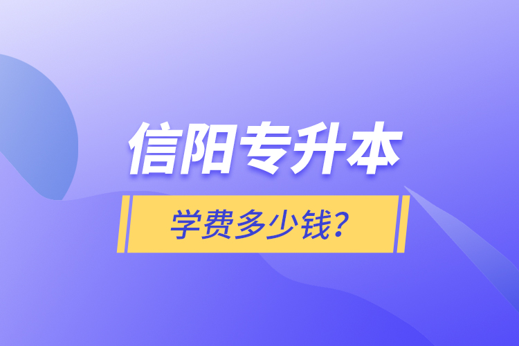 信陽專升本學(xué)費多少錢？