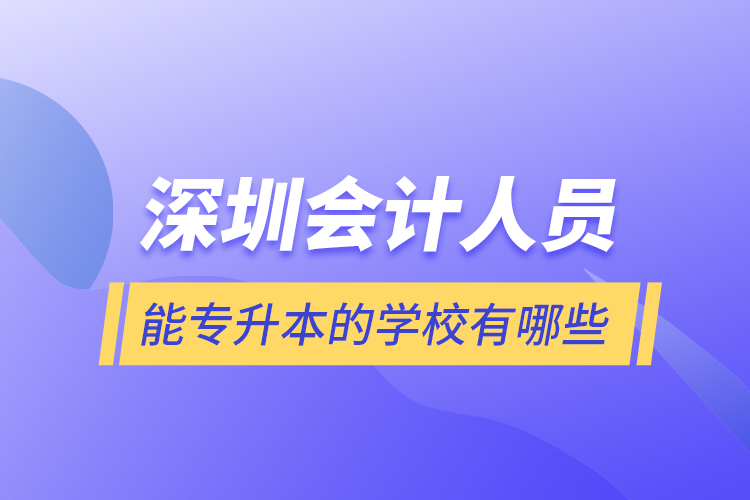 深圳會計(jì)人員能專升本的學(xué)校有哪些