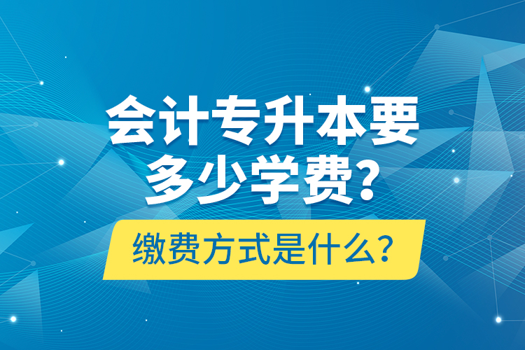 會計專升本要多少學(xué)費(fèi)？繳費(fèi)方式是什么？