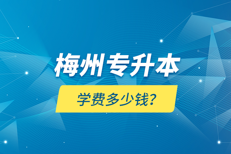 梅州專升本學(xué)費(fèi)多少錢？