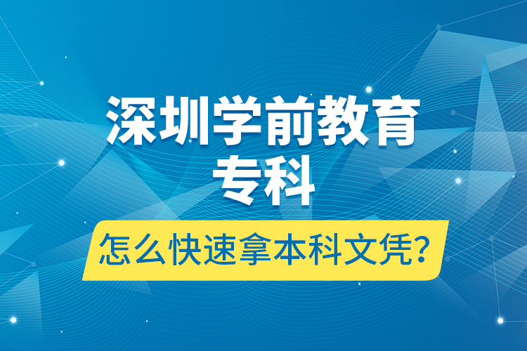 深圳學(xué)前教育專(zhuān)科怎么快速拿本科文憑？