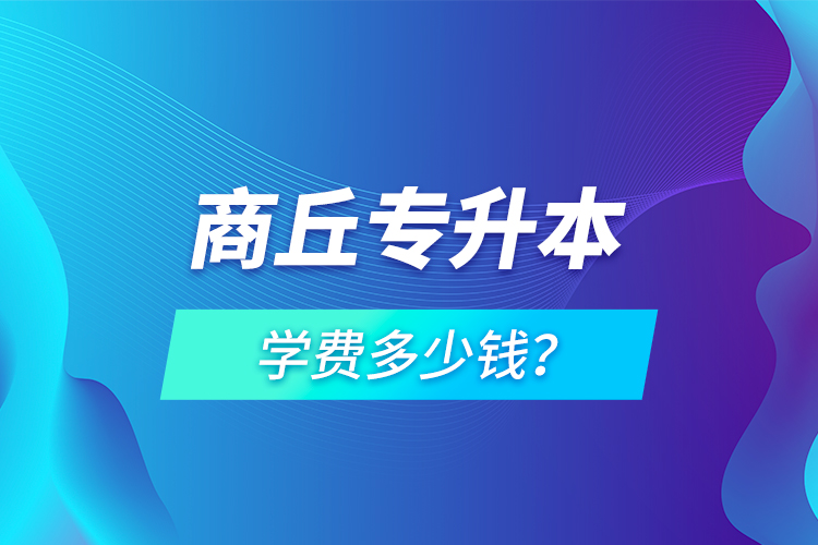 商丘專升本學(xué)費(fèi)多少錢？