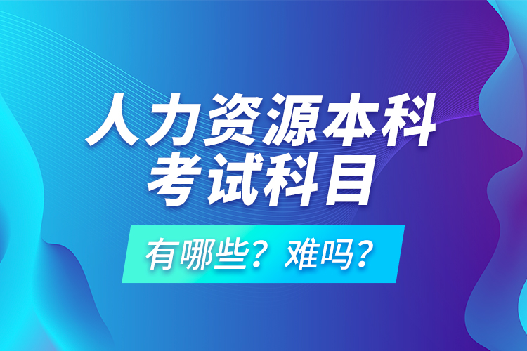 人力資源本科考試科目有哪些？難嗎？