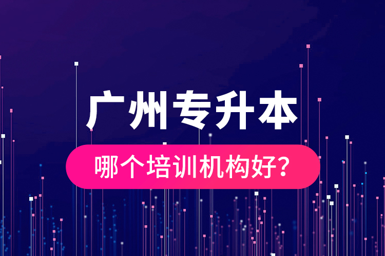 廣州專升本哪個(gè)培訓(xùn)機(jī)構(gòu)好？