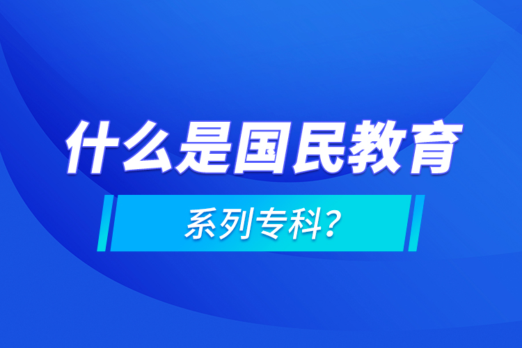 什么是國民教育系列專科？