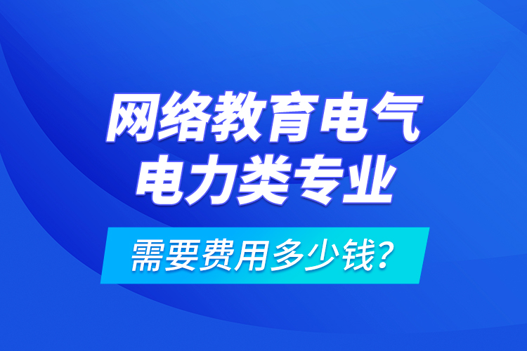 網絡教育電氣電力類專業(yè)需要費用多少錢？