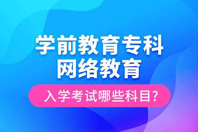 學(xué)前教育專科網(wǎng)絡(luò)教育入學(xué)考試哪些科目?