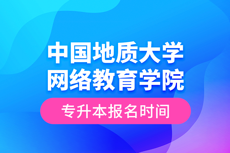 中國(guó)地質(zhì)大學(xué)網(wǎng)絡(luò)教育學(xué)院專升本報(bào)名時(shí)間