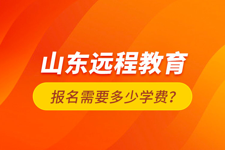 山東遠程教育報名需要多少學費？