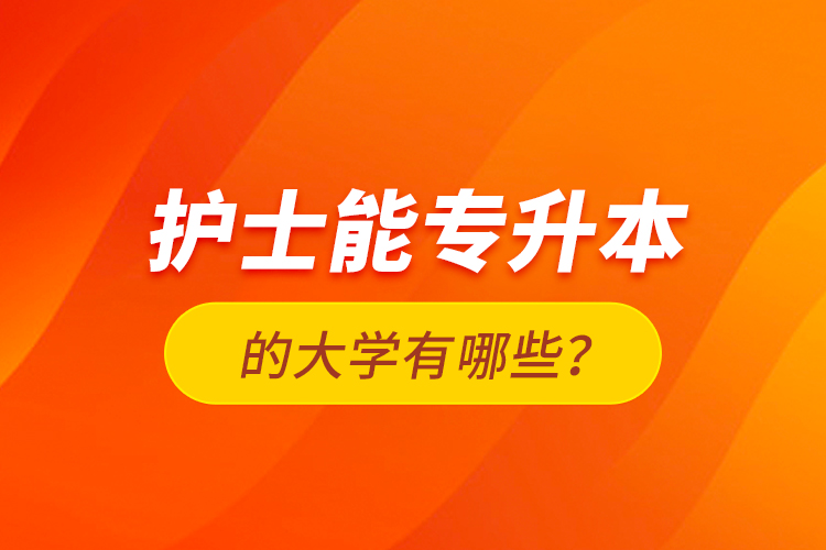 護士能專升本的大學(xué)有哪些？