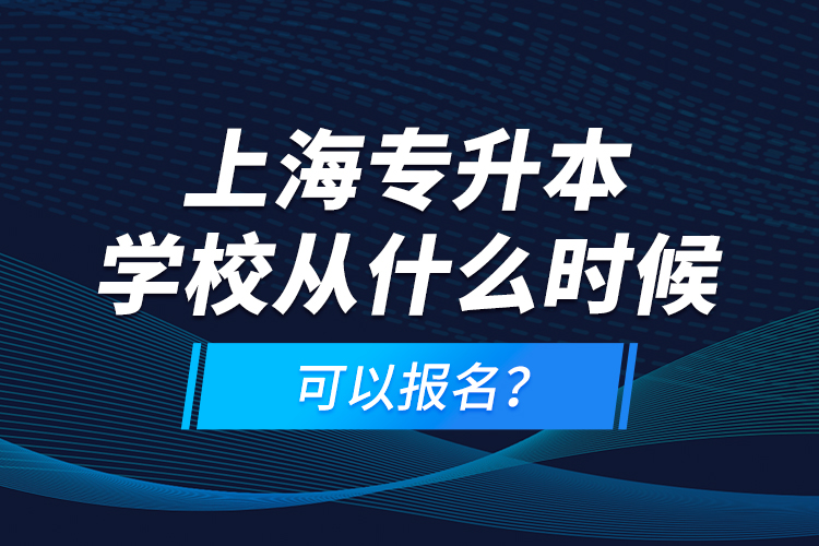 上海專升本學校從什么時候可以報名？