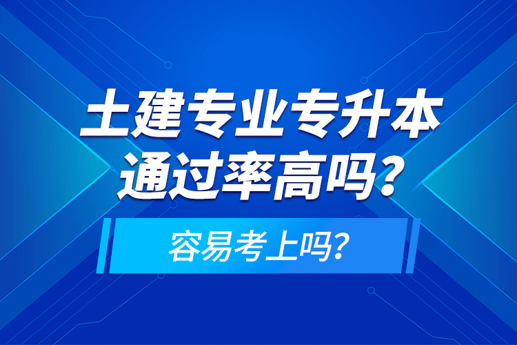 土建專業(yè)專升本通過率高嗎？容易考上嗎？