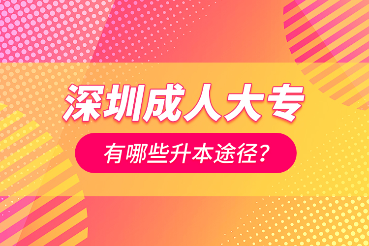 深圳成人大專有哪些升本途徑？