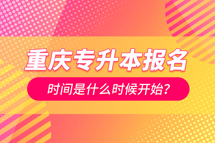 重慶專升本報名時間是什么時候開始？