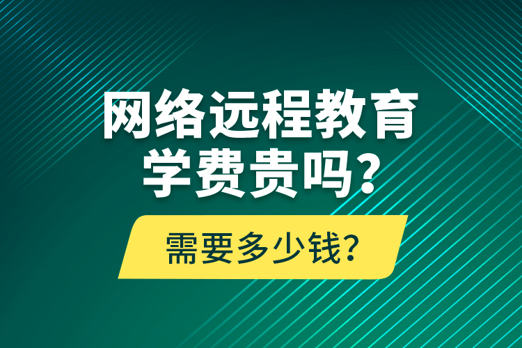 網(wǎng)絡(luò)遠(yuǎn)程教育學(xué)費(fèi)貴嗎？需要多少錢？