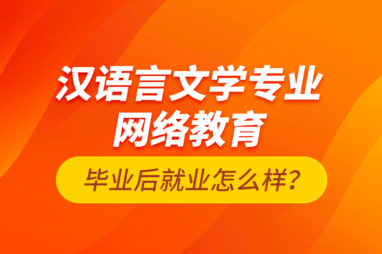 漢語言文學(xué)專業(yè)網(wǎng)絡(luò)教育畢業(yè)后就業(yè)怎么樣？