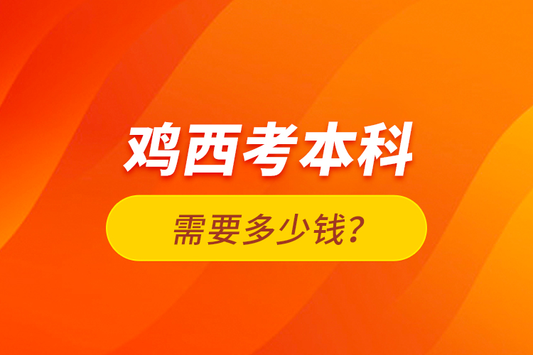 雞西考本科需要多少錢？