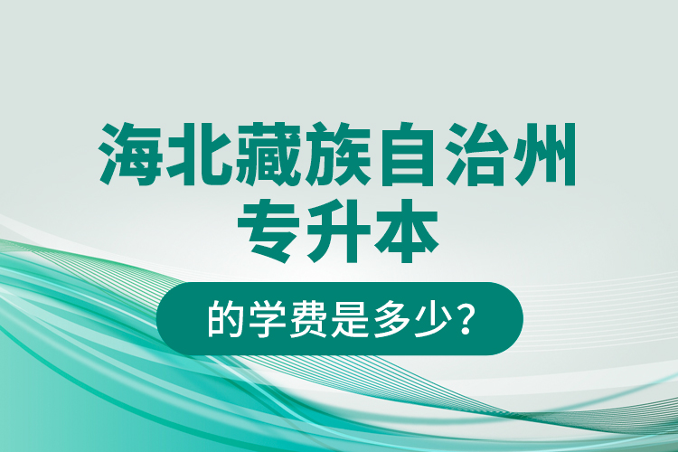 海北藏族自治州專升本的學(xué)費是多少？