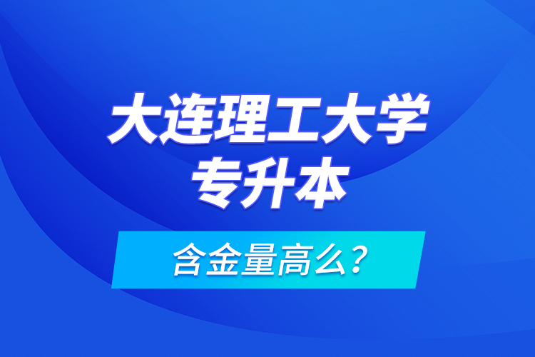 大連理工大學專升本含金量高么？