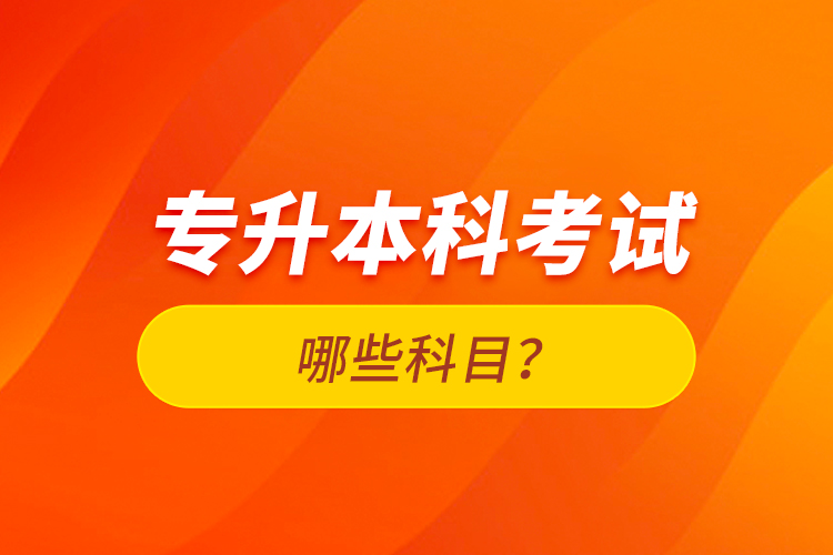 專升本科考試哪些科目？