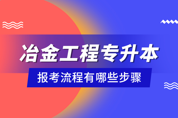 冶金工程專升本報(bào)考流程有哪些步驟