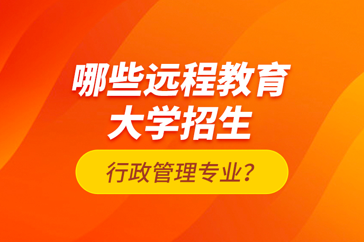 哪些遠(yuǎn)程教育大學(xué)招生行政管理專業(yè)？