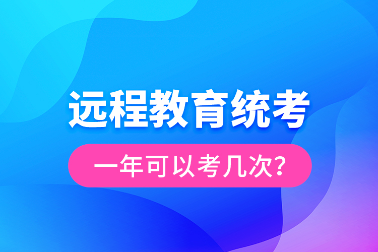 遠程教育統(tǒng)考一年可以考幾次？