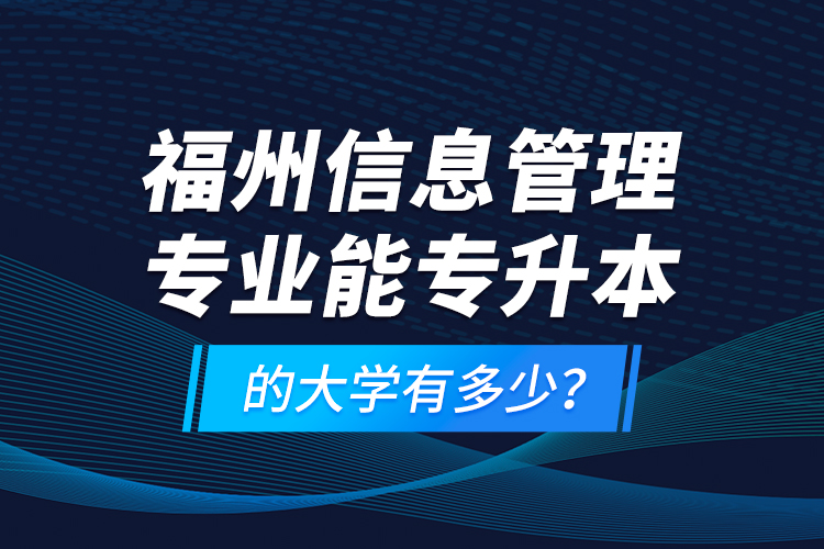 福州信息管理專業(yè)能專升本的大學(xué)有多少？