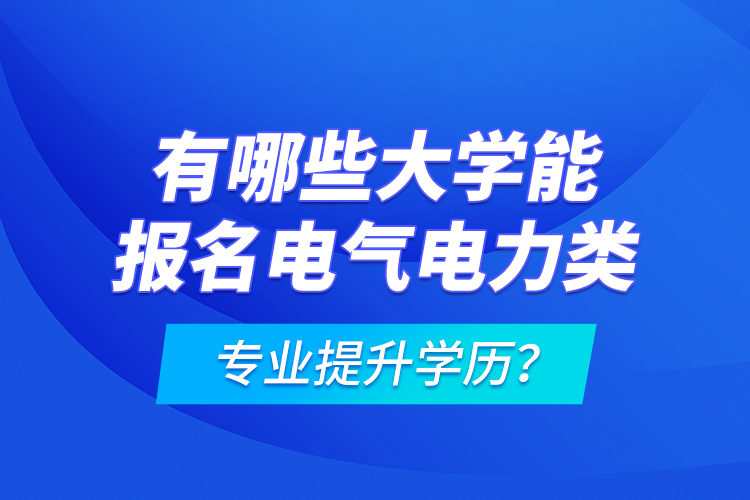 有哪些大學(xué)能報(bào)名電氣電力類專業(yè)提升學(xué)歷？