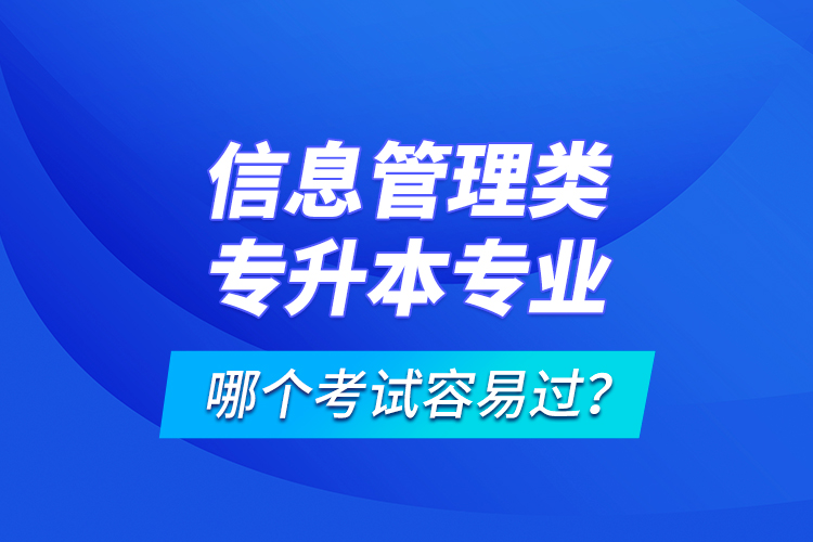 信息管理類專升本專業(yè)哪個(gè)考試容易過(guò)？