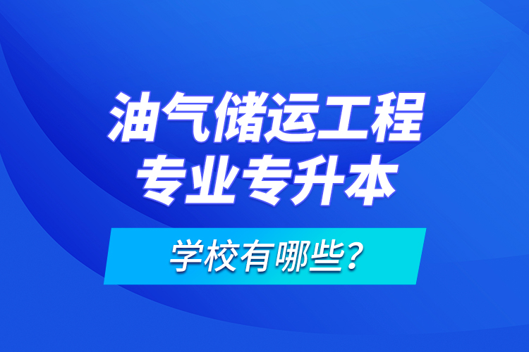 油氣儲(chǔ)運(yùn)工程專(zhuān)業(yè)專(zhuān)升本學(xué)校有哪些？