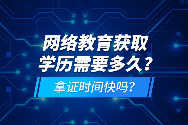 網(wǎng)絡教育獲取學歷需要多久？拿證時間快嗎？